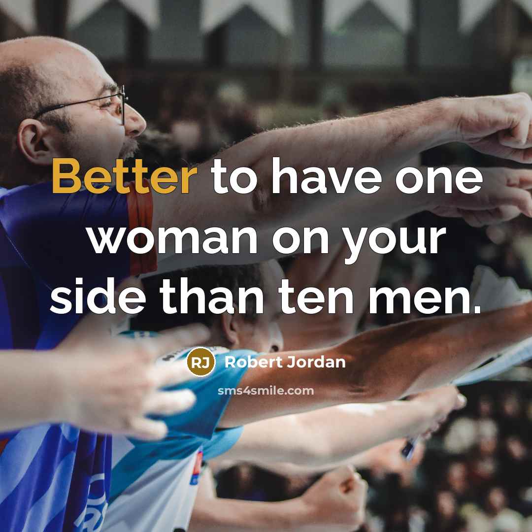 “Better to have one woman on your side than ten men.” quote by Robert Jordan
