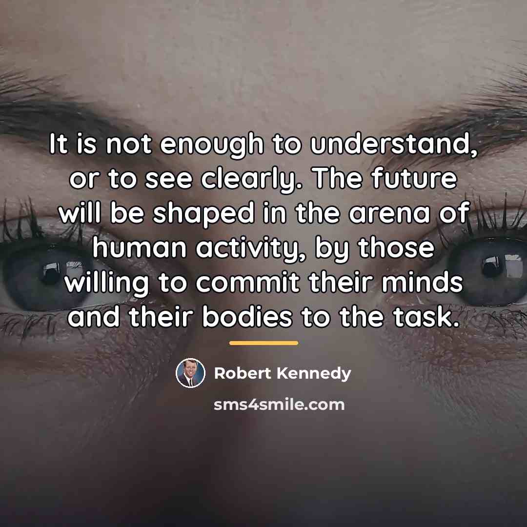 “It is not enough to understand, or to see clearly.…” quote by Robert Kennedy