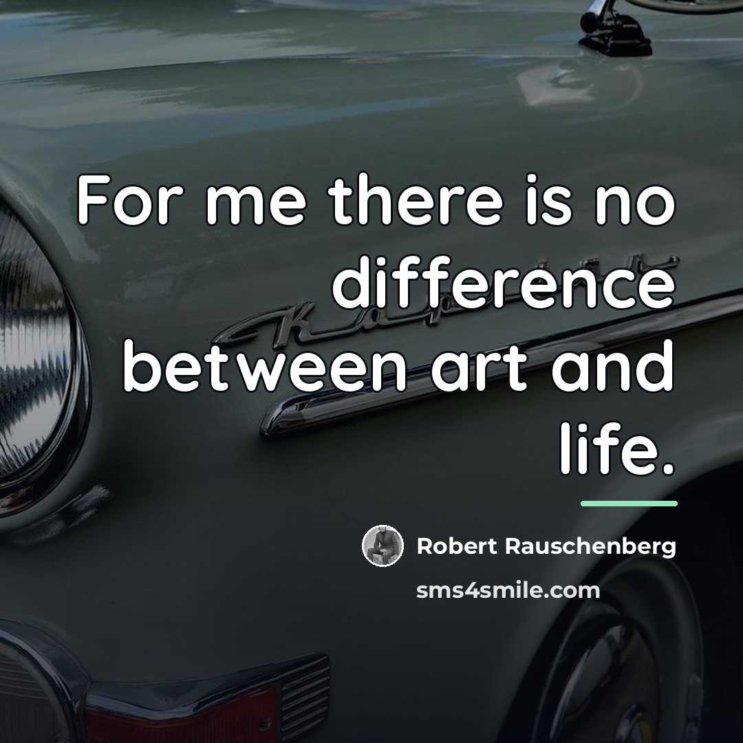 “For me there is no difference between art and life.…” quote by Robert Rauschenberg