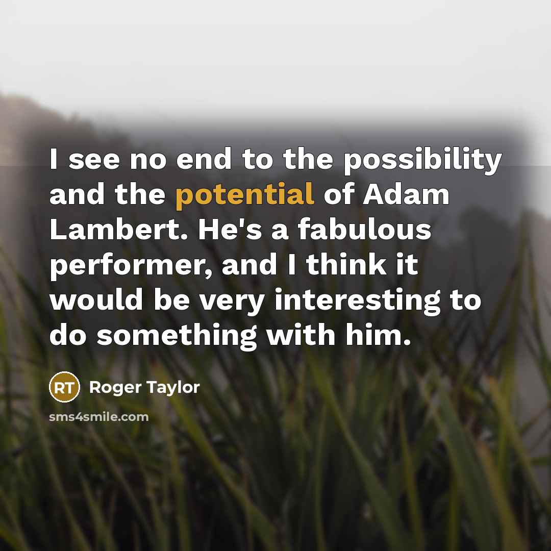 “I see no end to the possibility and the potential…” quote by Roger Taylor