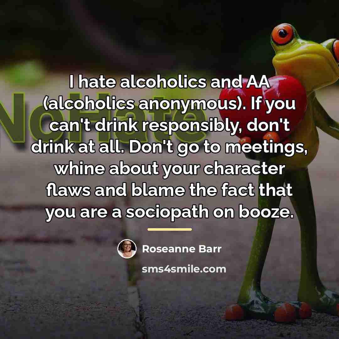 “I hate alcoholics and AA (alcoholics anonymous). If you can't…” quote by Roseanne Barr