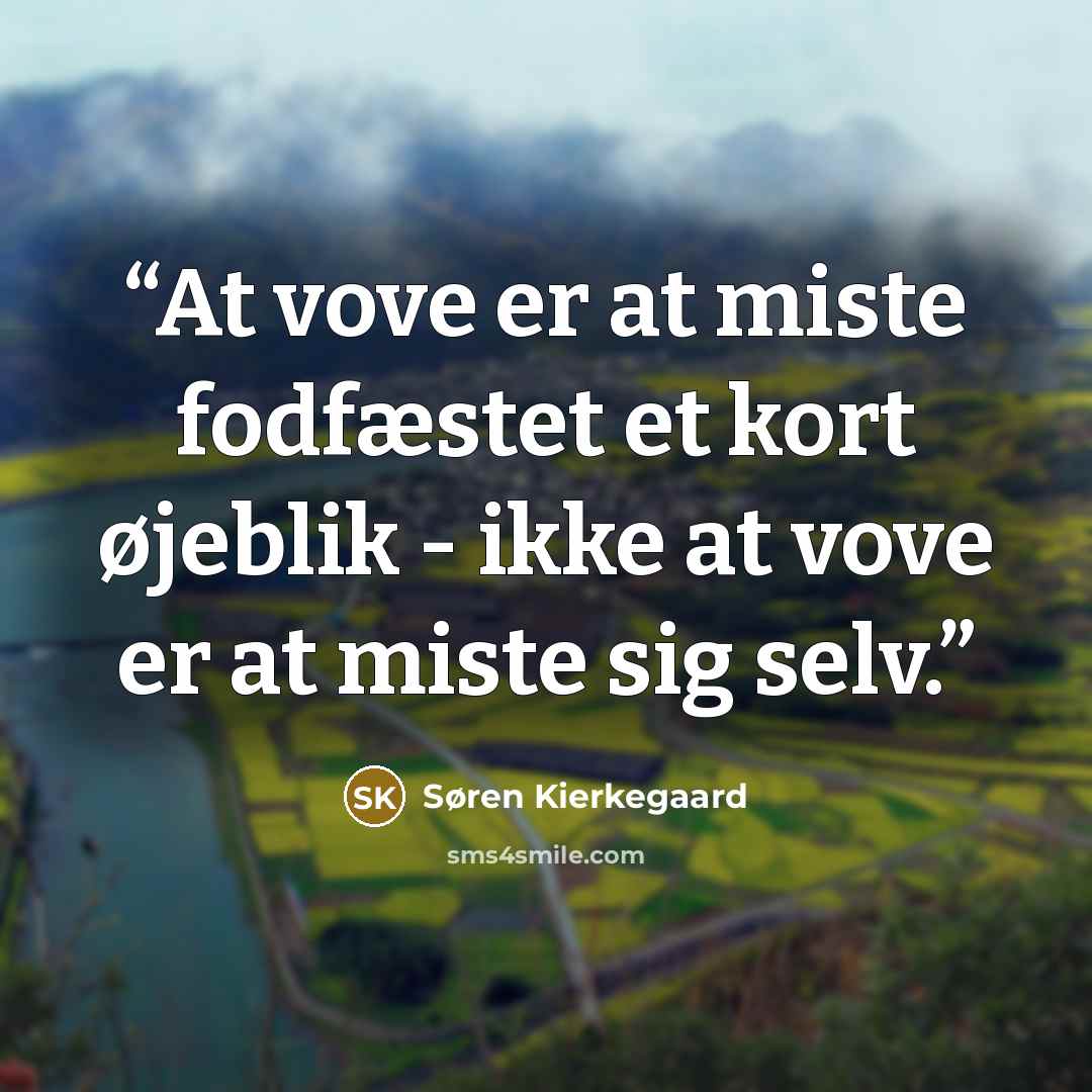 “At vove er at miste fodfæstet et kort øjeblik - ikke at vove er at miste sig selv.” quote by Søren Kierkegaard