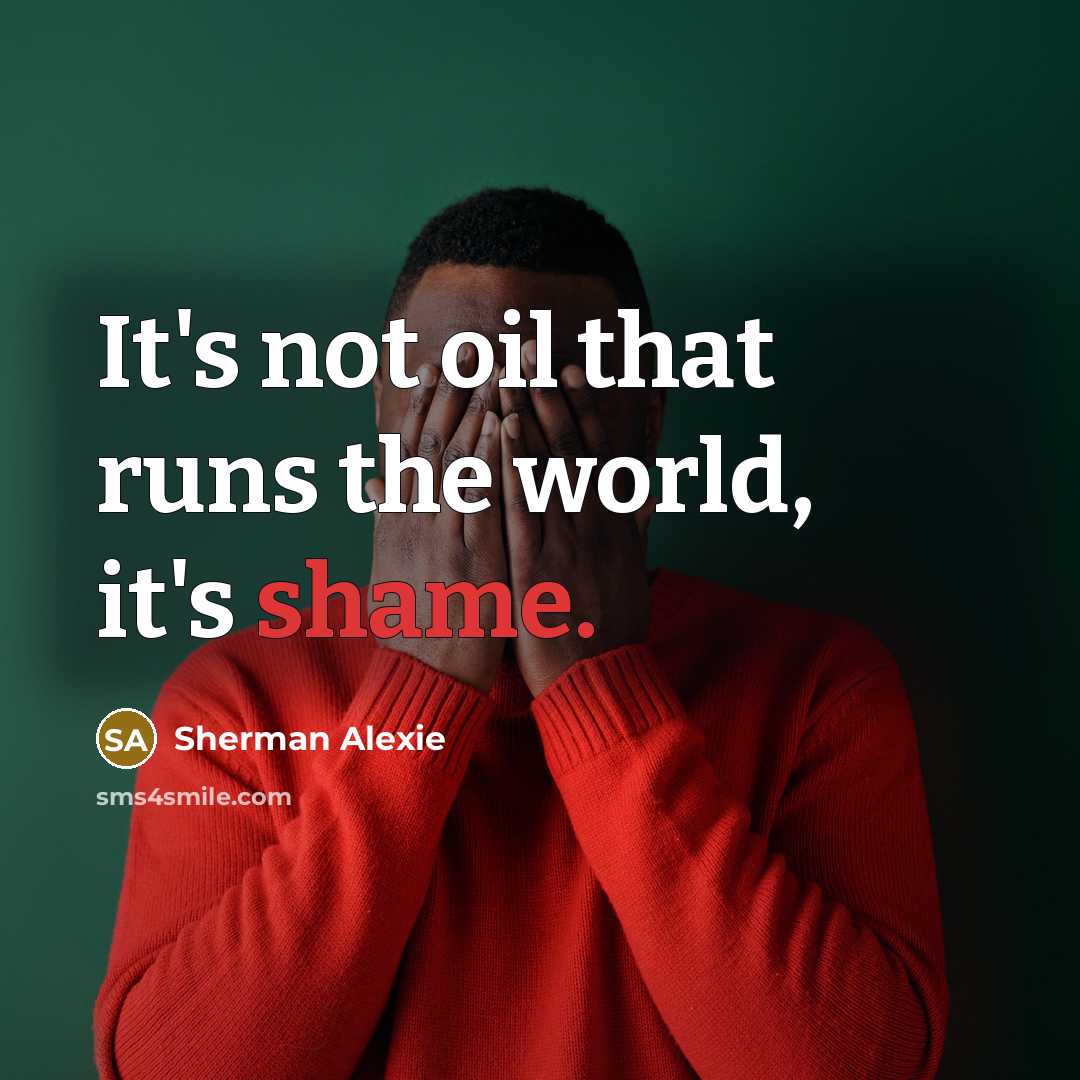 “It's not oil that runs the world, it's shame.…” quote by Sherman Alexie