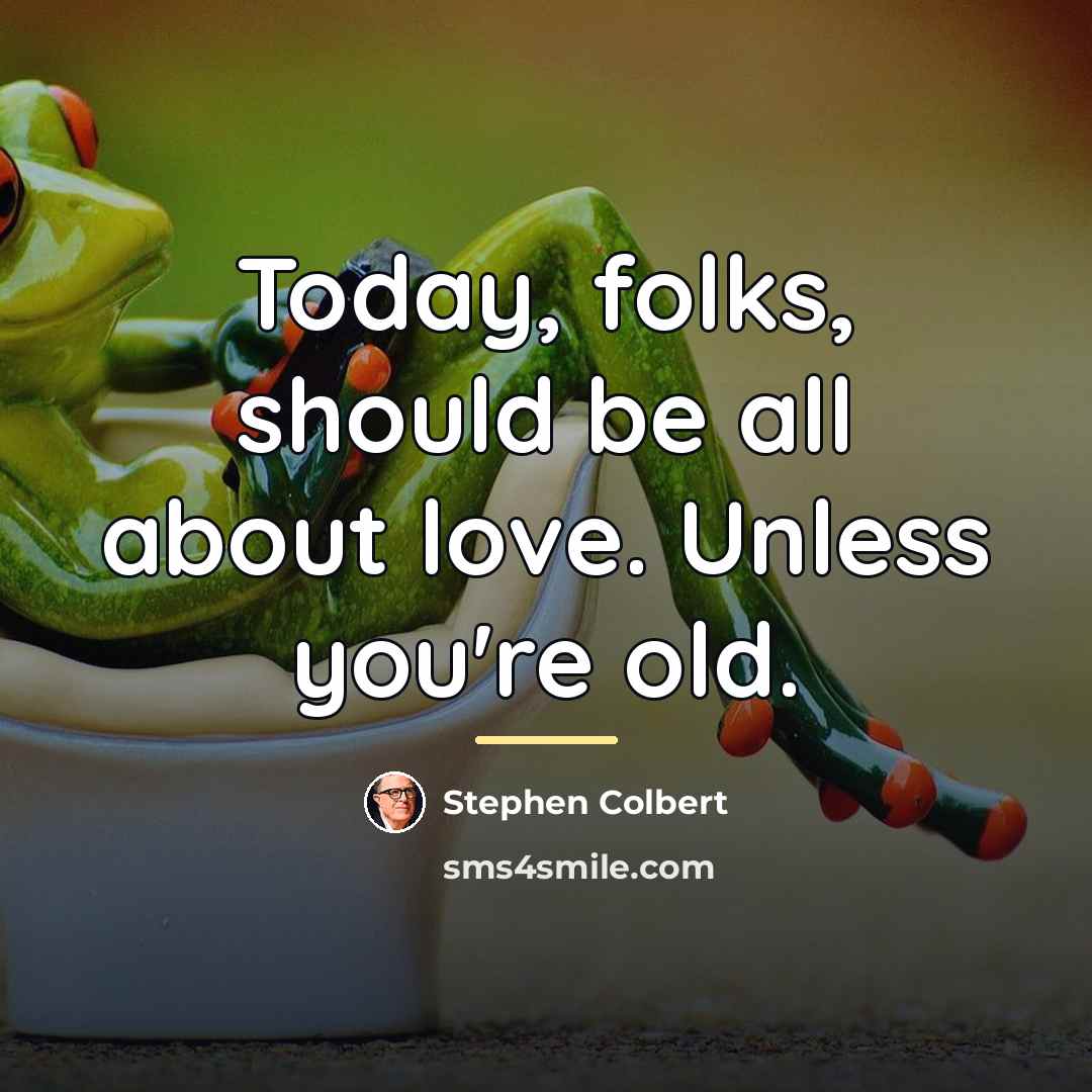 “Today, folks, should be all about love. Unless you're old.…” quote by Stephen Colbert