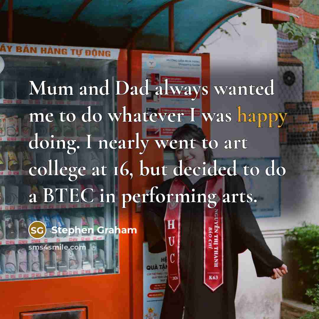 “Mum and Dad always wanted me to do whatever I…” quote by Stephen Graham