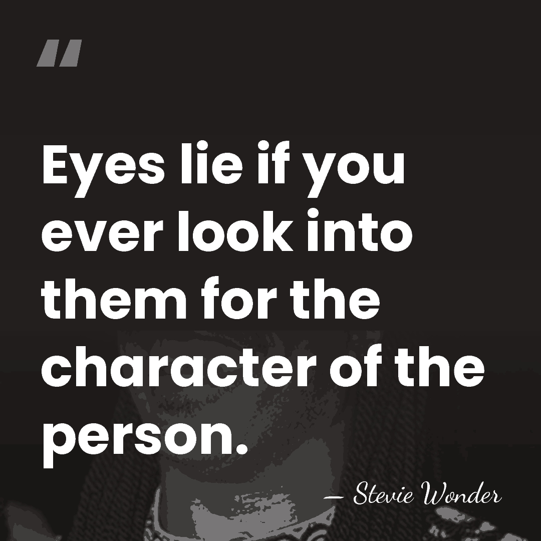 Eyes lie if you ever look into them for the character of&hellip; - Stevie Wonder