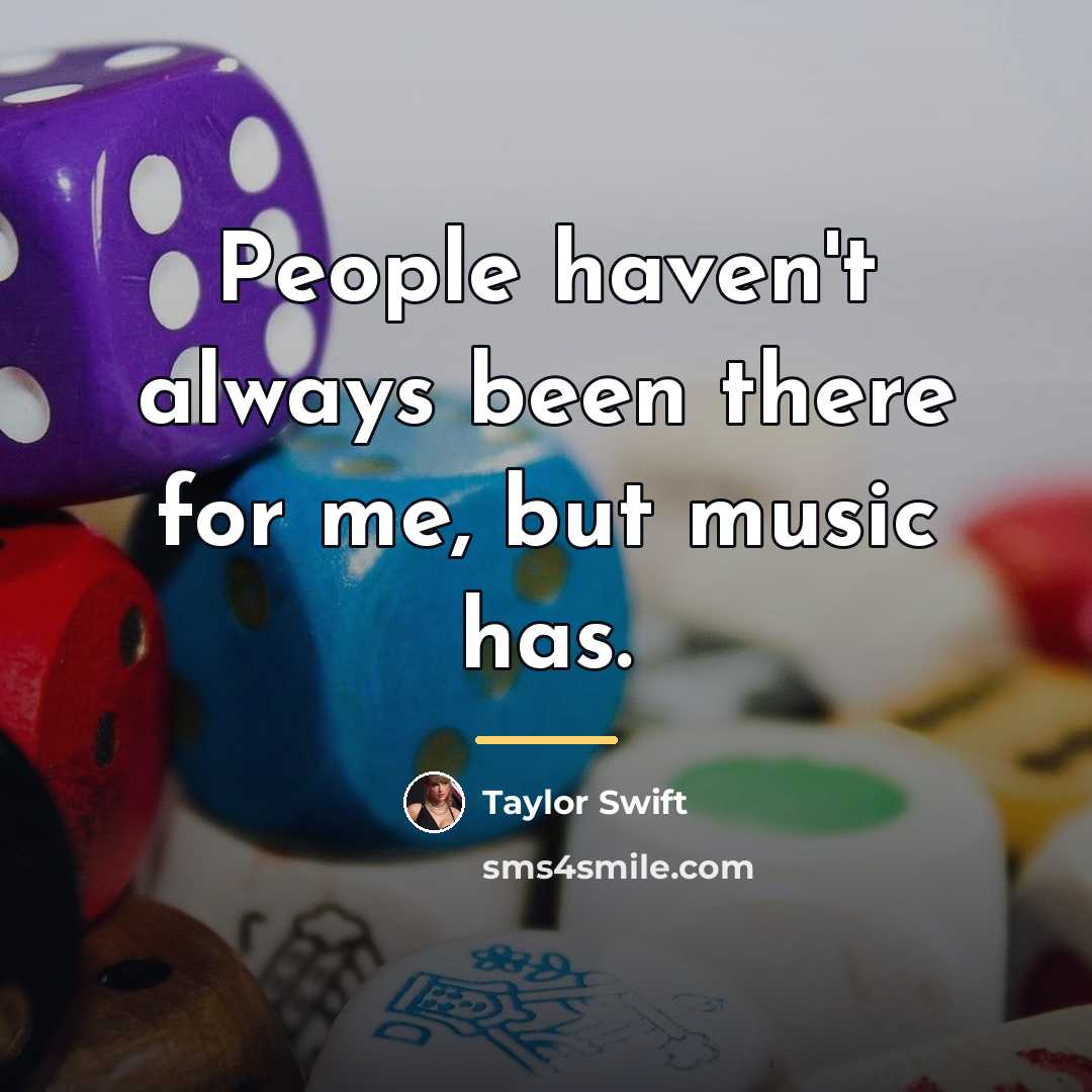 “People haven't always been there for me, but music has.…” quote by Taylor Swift