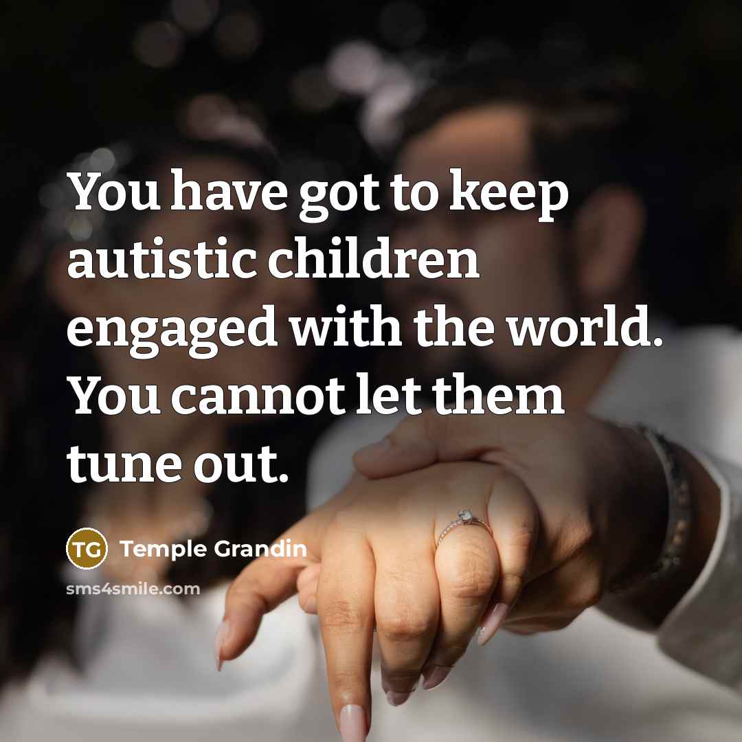 “You have got to keep autistic children engaged with the…” quote by Temple Grandin