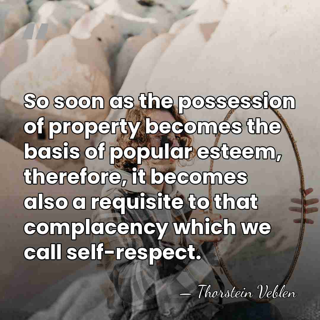 So soon as the possession of property becomes the basis of popular&hellip; - Thorstein Veblen