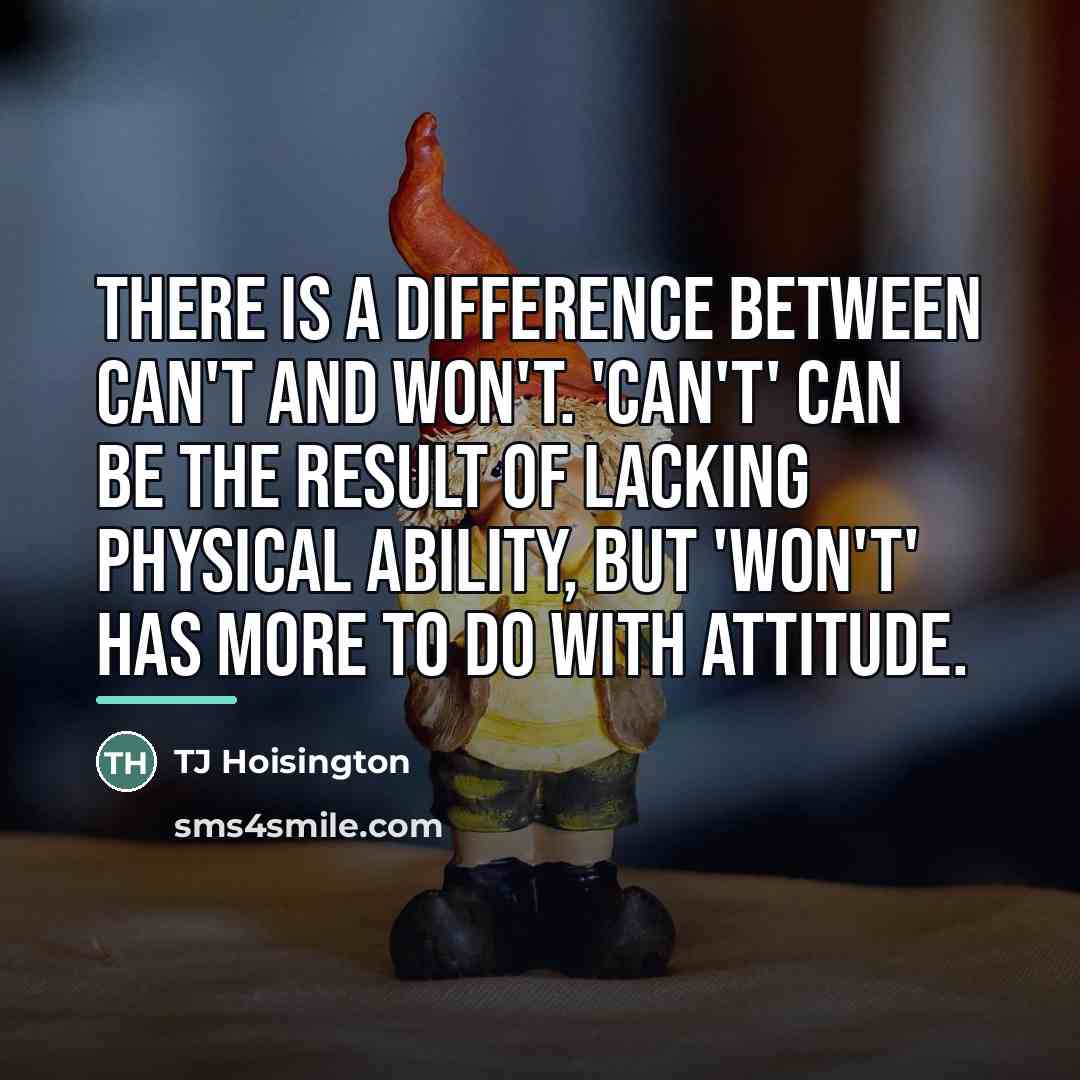 “There is a difference between CAN'T and WON'T. 'Can't' can…” quote by TJ Hoisington