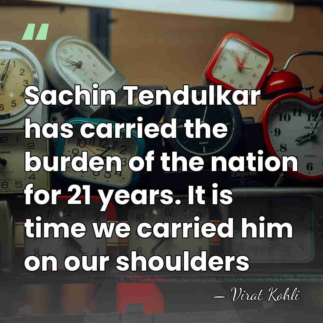 Sachin Tendulkar has carried the burden of the nation for 21 years.&hellip; - Virat Kohli