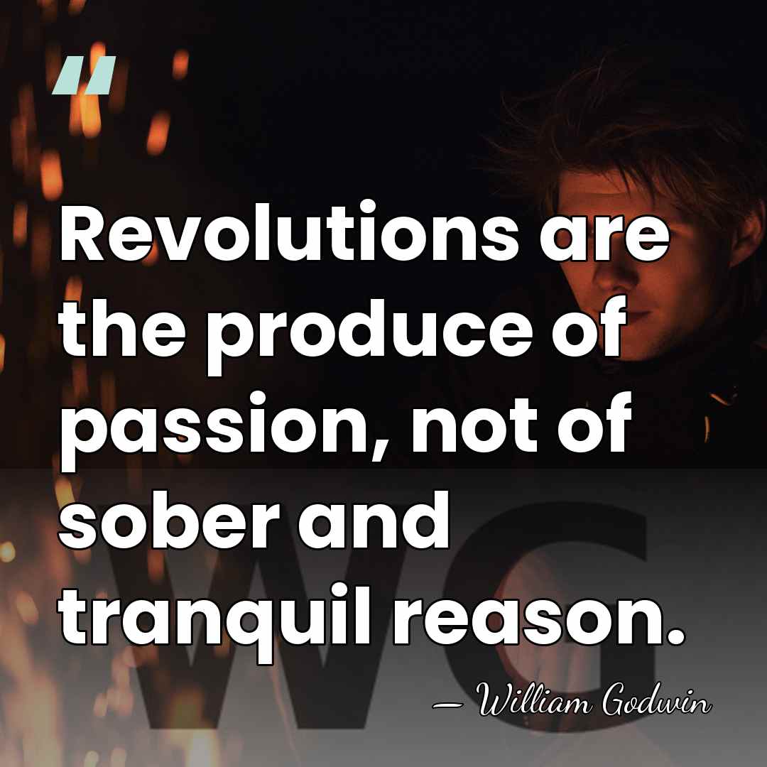 Revolutions are the produce of passion, not of sober and tranquil reason. - William Godwin