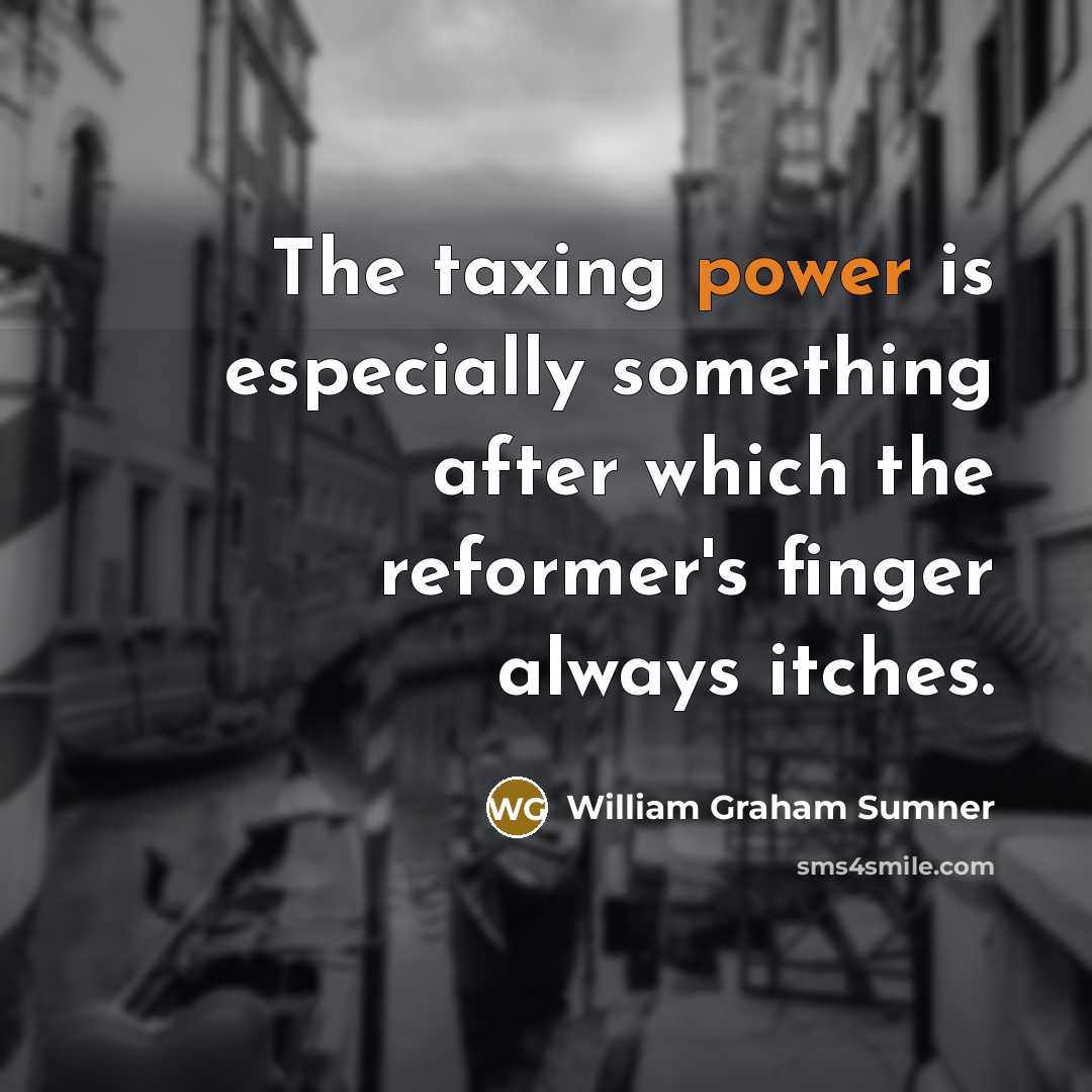 “The taxing power is especially something after which the reformer's…” quote by William Graham Sumner