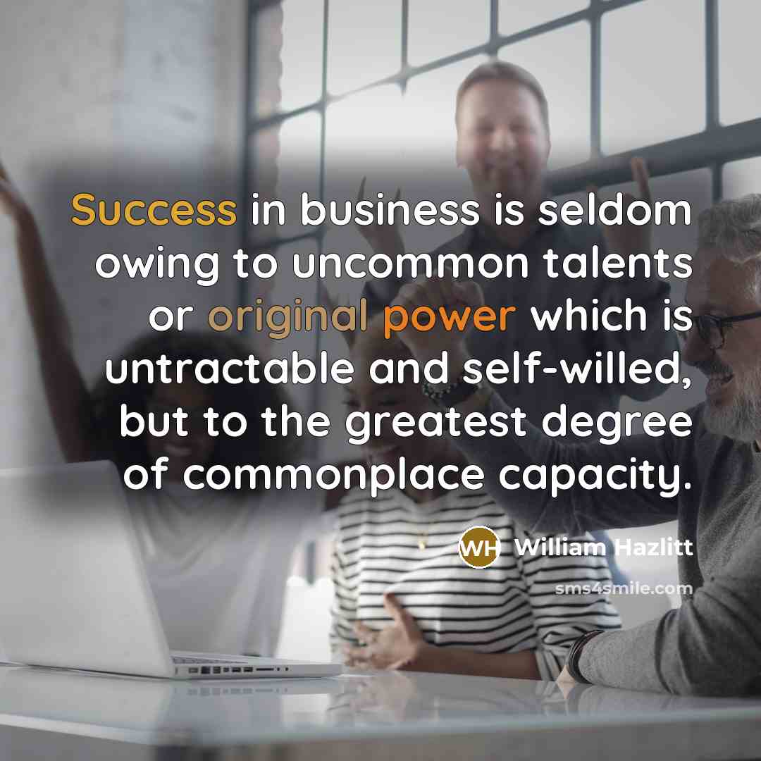 “Success in business is seldom owing to uncommon talents or…” quote by William Hazlitt