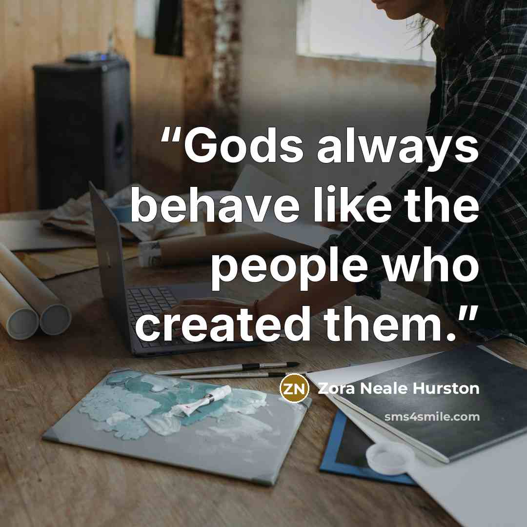 “Gods always behave like the people who created them.” quote by Zora Neale Hurston
