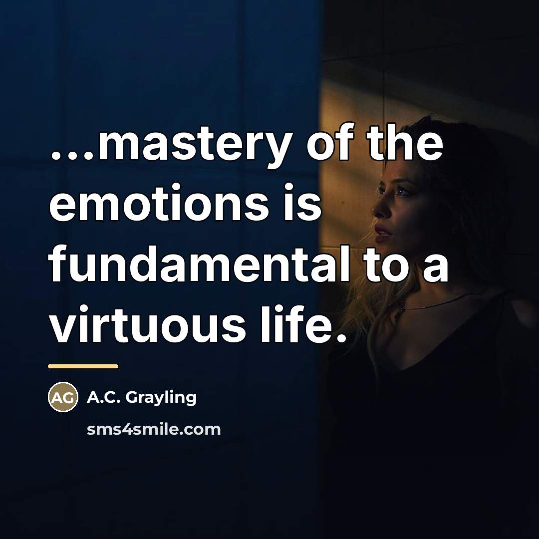 “...mastery of the emotions is fundamental to a virtuous life.…” quote by A.C. Grayling