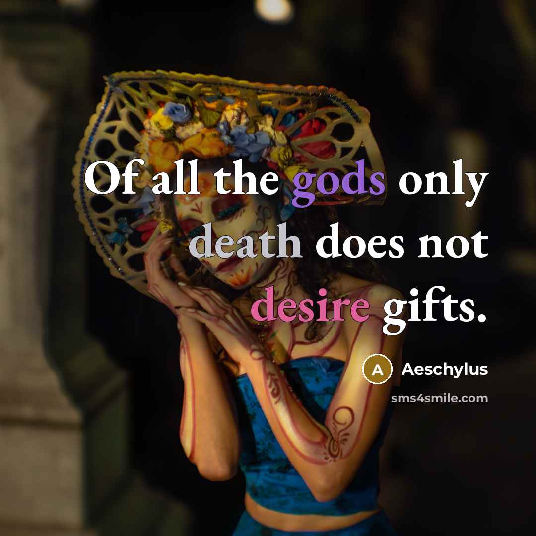 “Of all the gods only death does not desire gifts.…” quote by Aeschylus