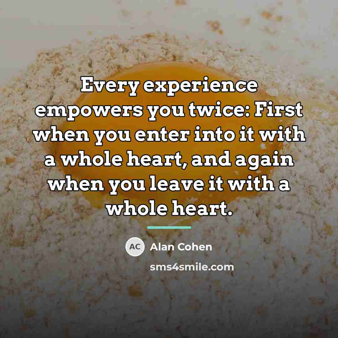 “Every experience empowers you twice: First when you enter into…” quote by Alan Cohen