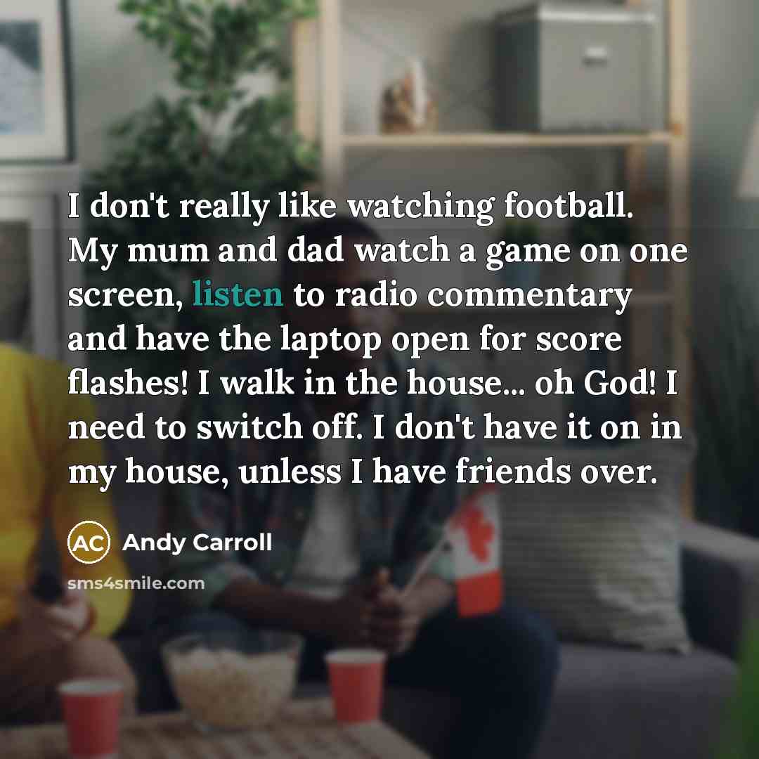“I don't really like watching football. My mum and dad…” quote by Andy Carroll