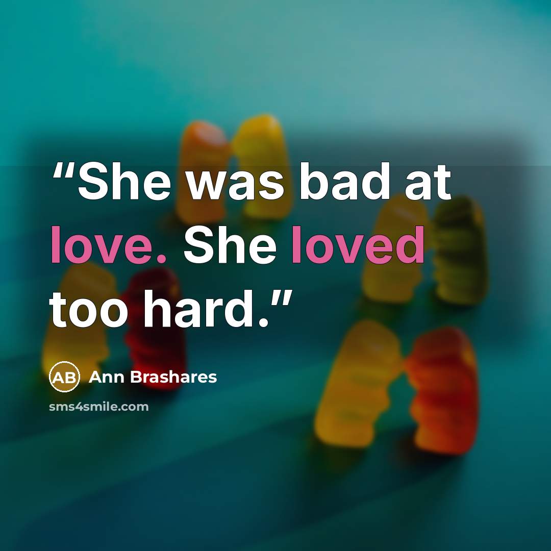“She was bad at love. She loved too hard.” quote by Ann Brashares