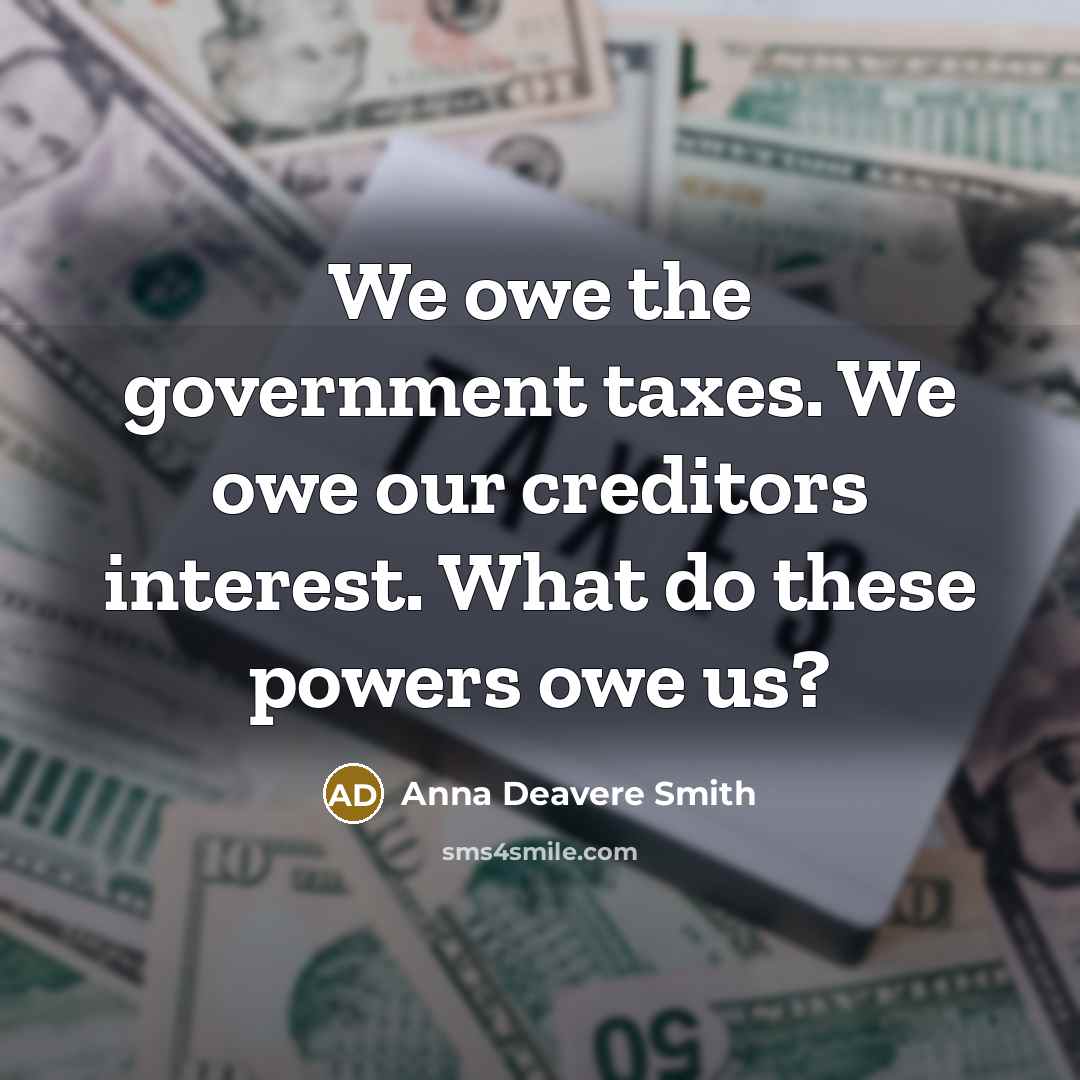“We owe the government taxes. We owe our creditors interest.…” quote by Anna Deavere Smith