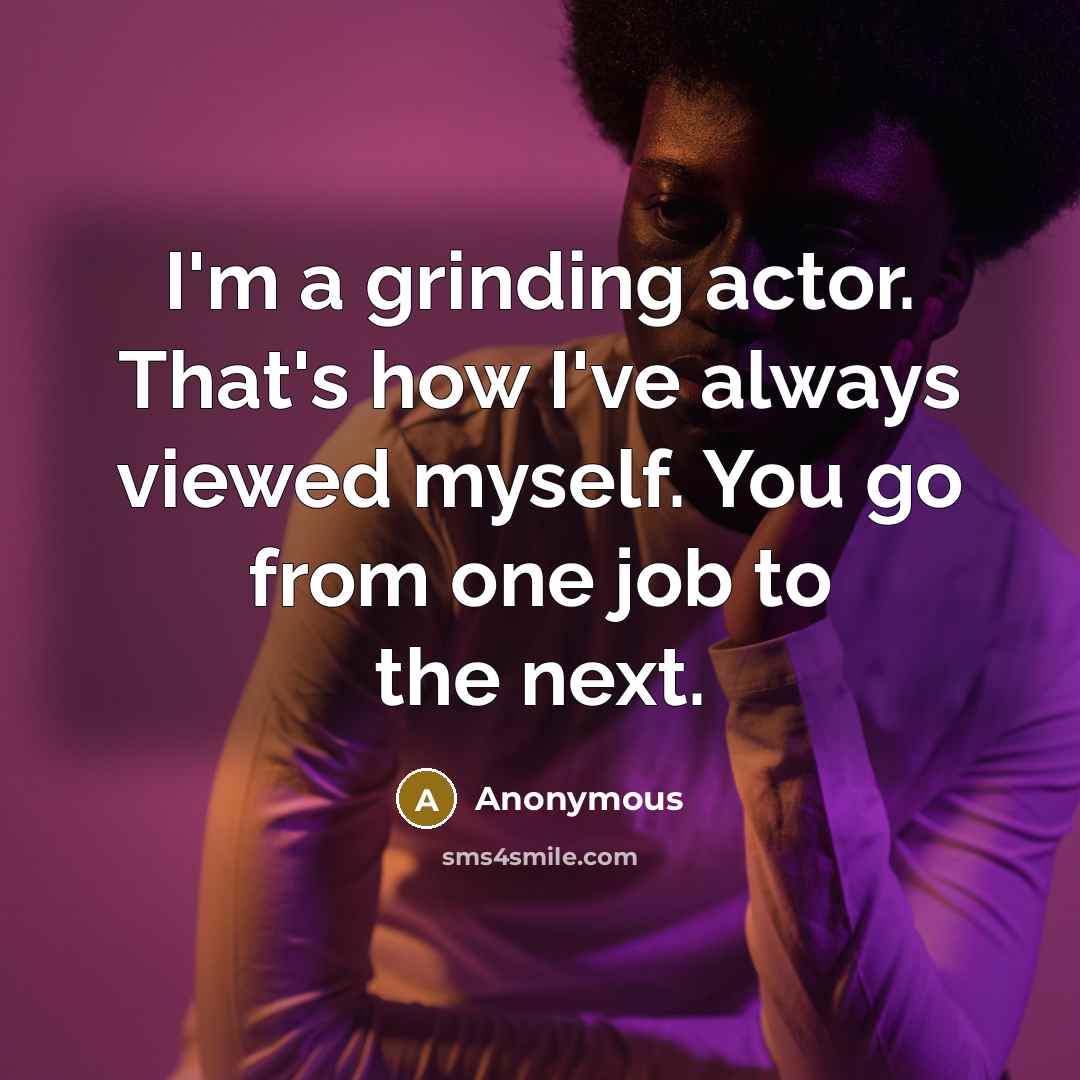“I'm a grinding actor. That's how I've always viewed myself.…” quote by Anonymous