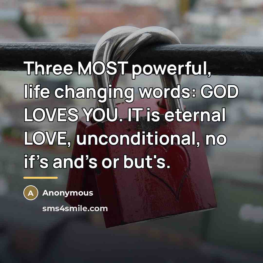 “Three MOST powerful, life changing words: GOD LOVES YOU. IT…” quote by Anonymous