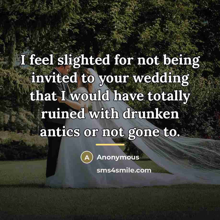 “I feel slighted for not being invited to your wedding…” quote by Anonymous
