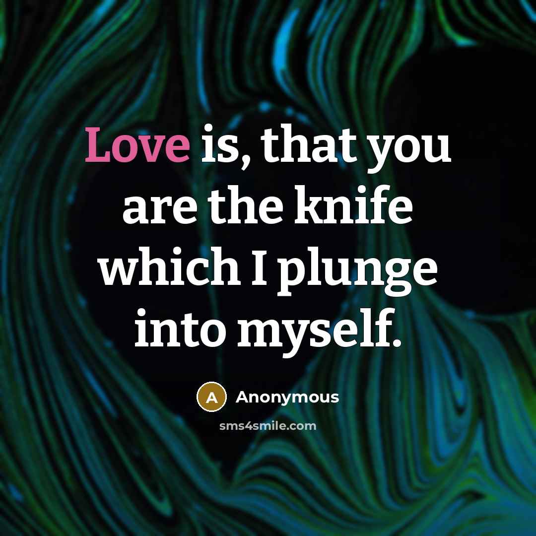“Love is, that you are the knife which I plunge…” quote by Anonymous