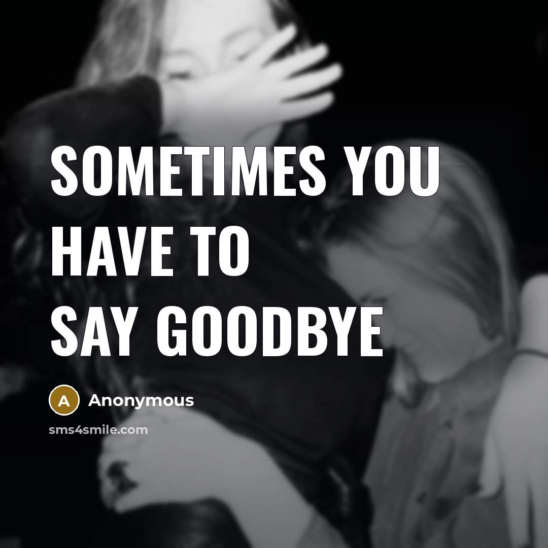 “Sometimes you have to say goodbye…” quote by Anonymous