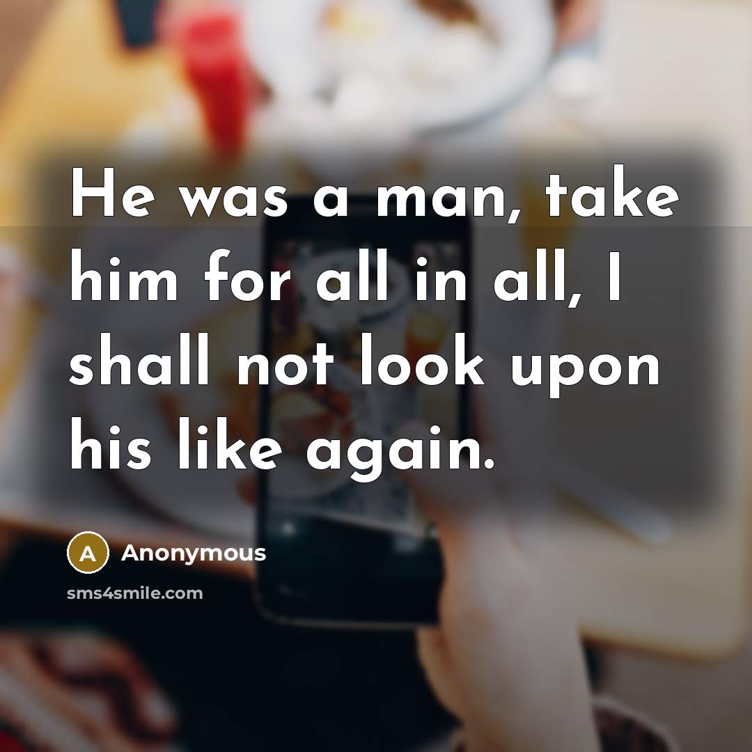 “He was a man, take him for all in all,…” quote by Anonymous