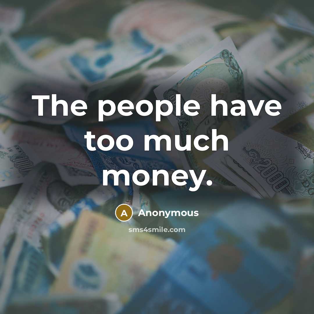 “The people have too much money.” quote by Anonymous