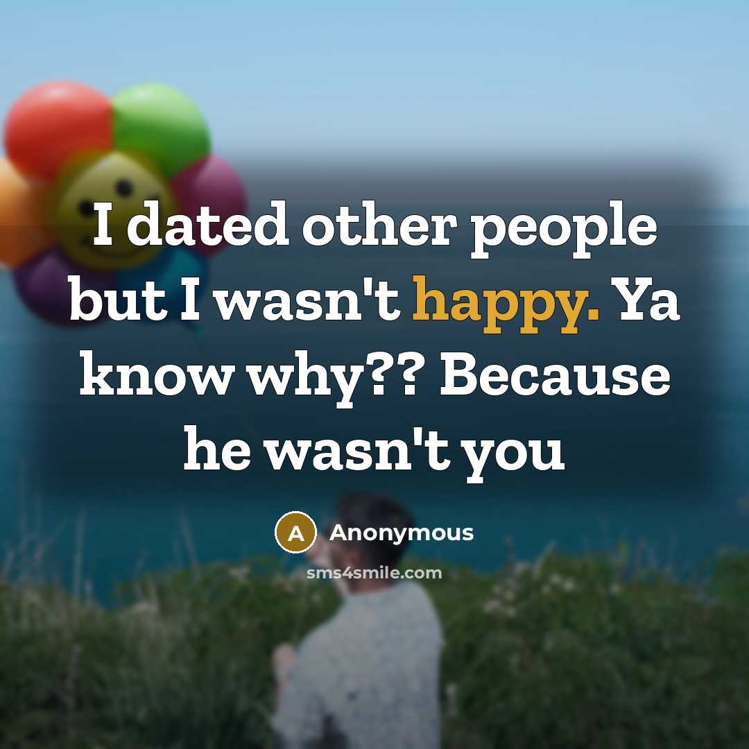 “I dated other people but I wasn't happy. Ya know why?? Because he wasn't you” quote by Anonymous
