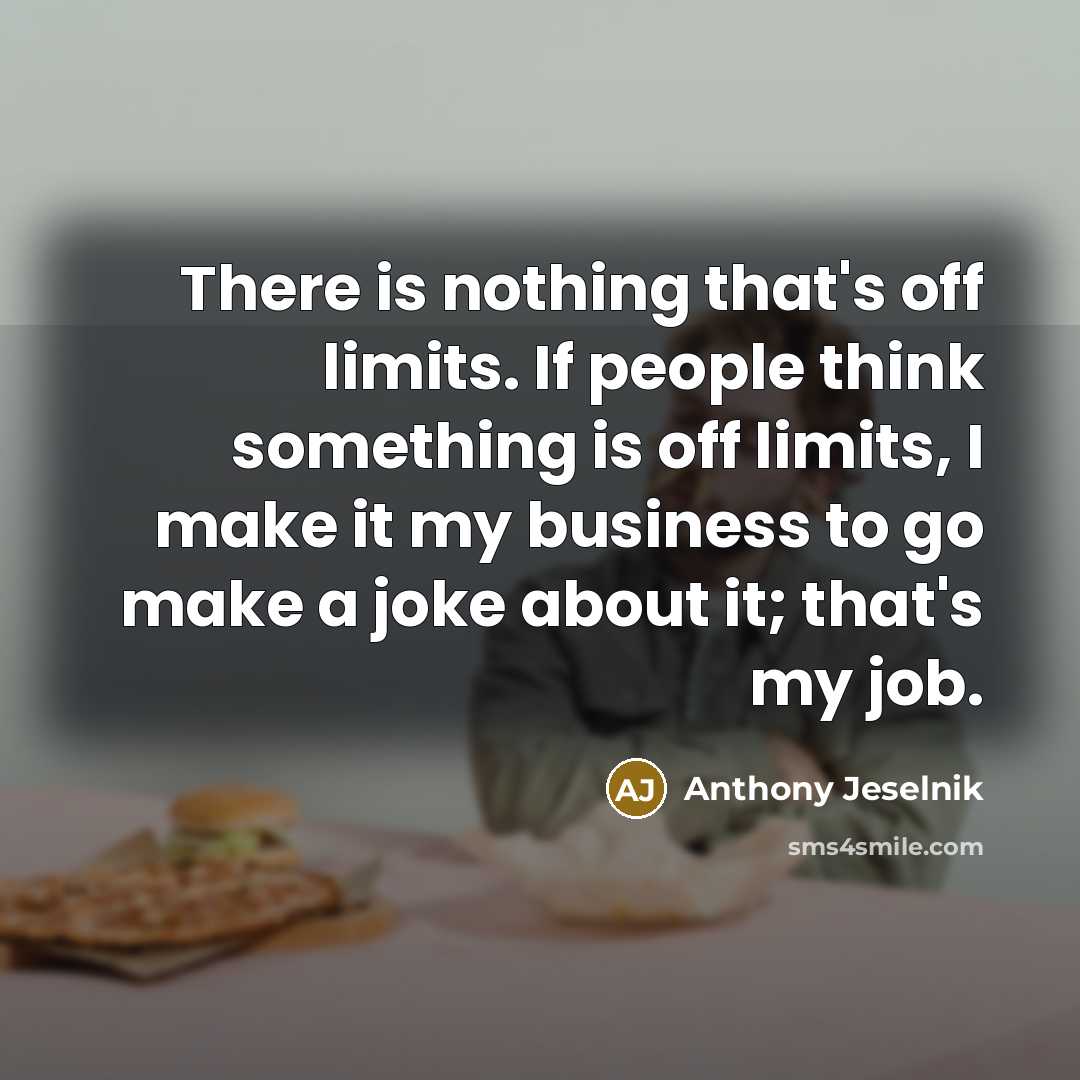 “There is nothing that's off limits. If people think something…” quote by Anthony Jeselnik