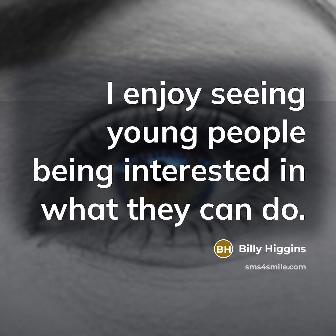 “I enjoy seeing young people being interested in what they…” quote by Billy Higgins
