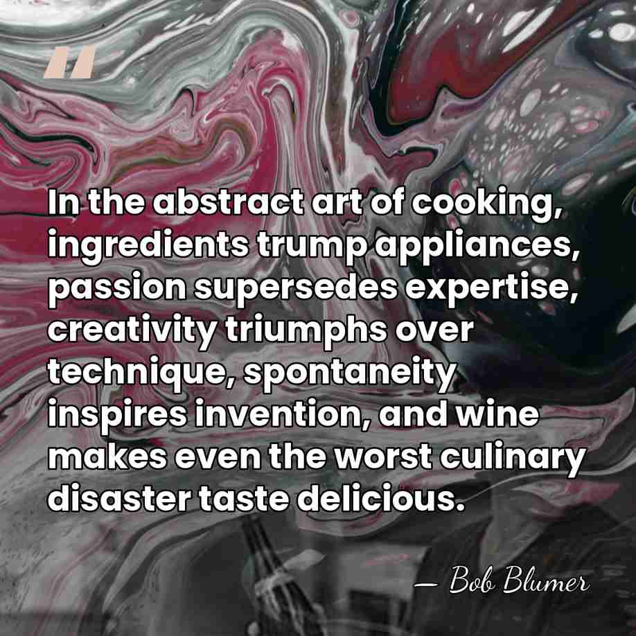 In the abstract art of cooking, ingredients trump appliances, passion supersedes expertise,&hellip; - Bob Blumer