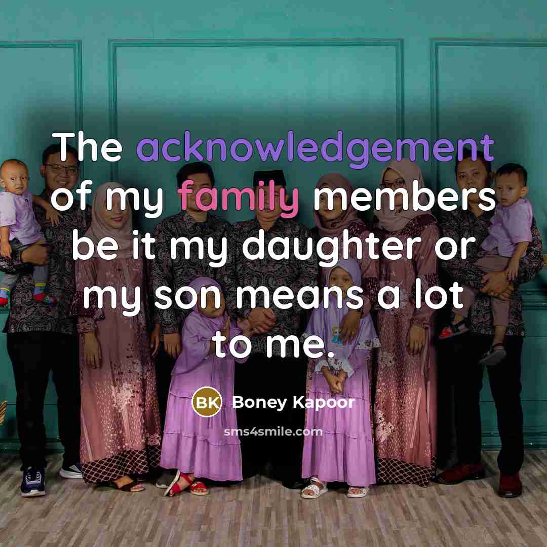 “The acknowledgement of my family members be it my daughter or my son means a lot to me.” quote by Boney Kapoor