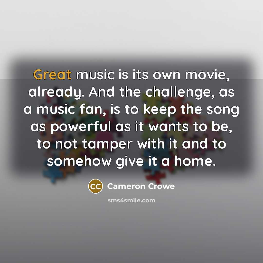 “Great music is its own movie, already. And the challenge,…” quote by Cameron Crowe