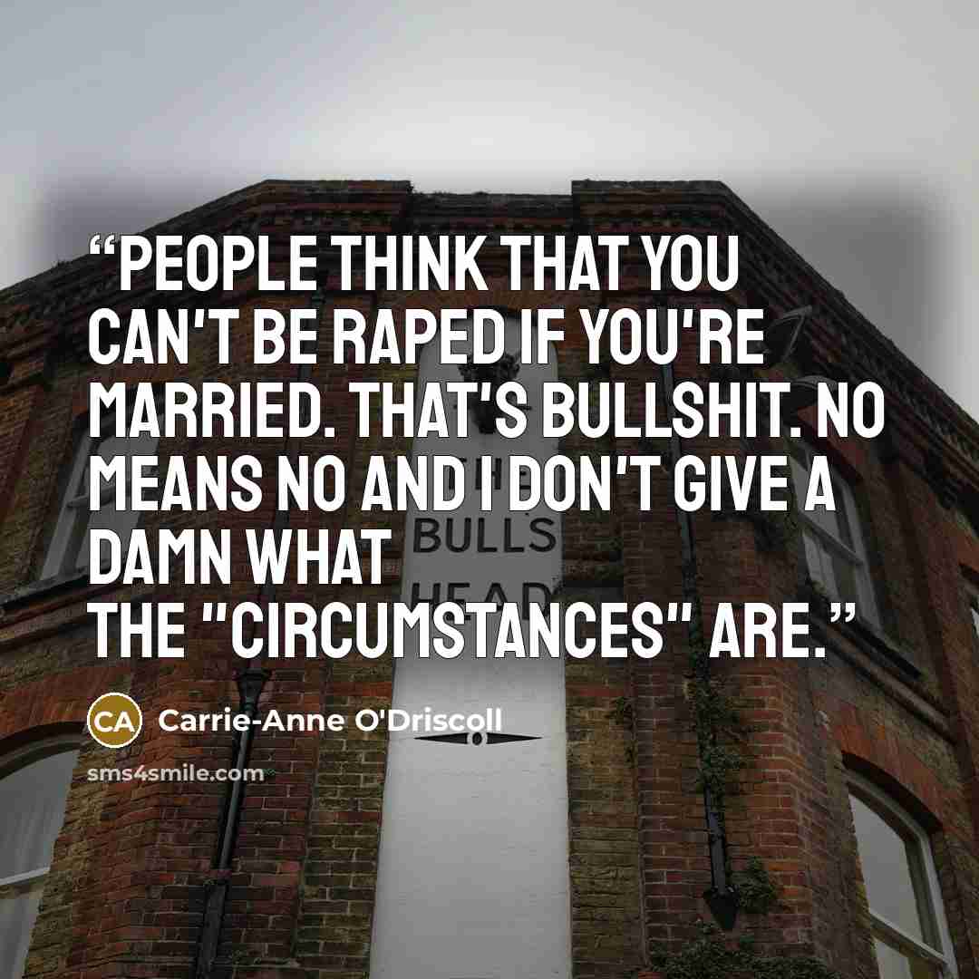 “People think that you can't be raped if you're married. That's bullshit. No means no and I don't give a damn what the "circumstances" are.” quote by Carrie-Anne O'Driscoll
