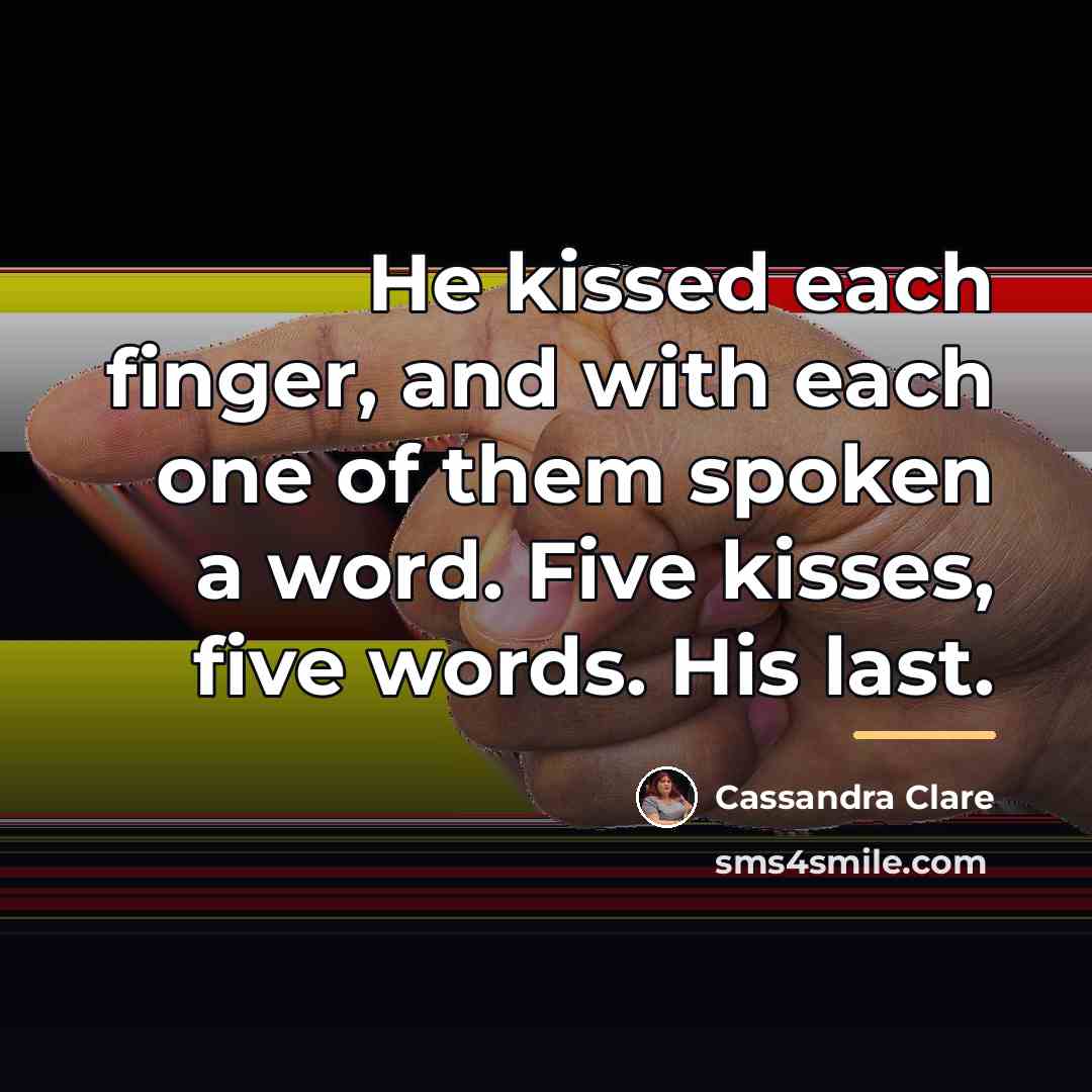 “He kissed each finger, and with each one of them…” quote by Cassandra Clare