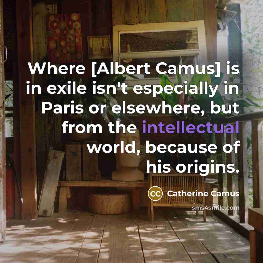 “Where [Albert Camus] is in exile isn't especially in Paris…” quote by Catherine Camus