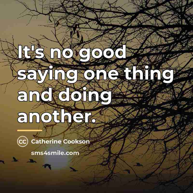 “It's no good saying one thing and doing another.…” quote by Catherine Cookson