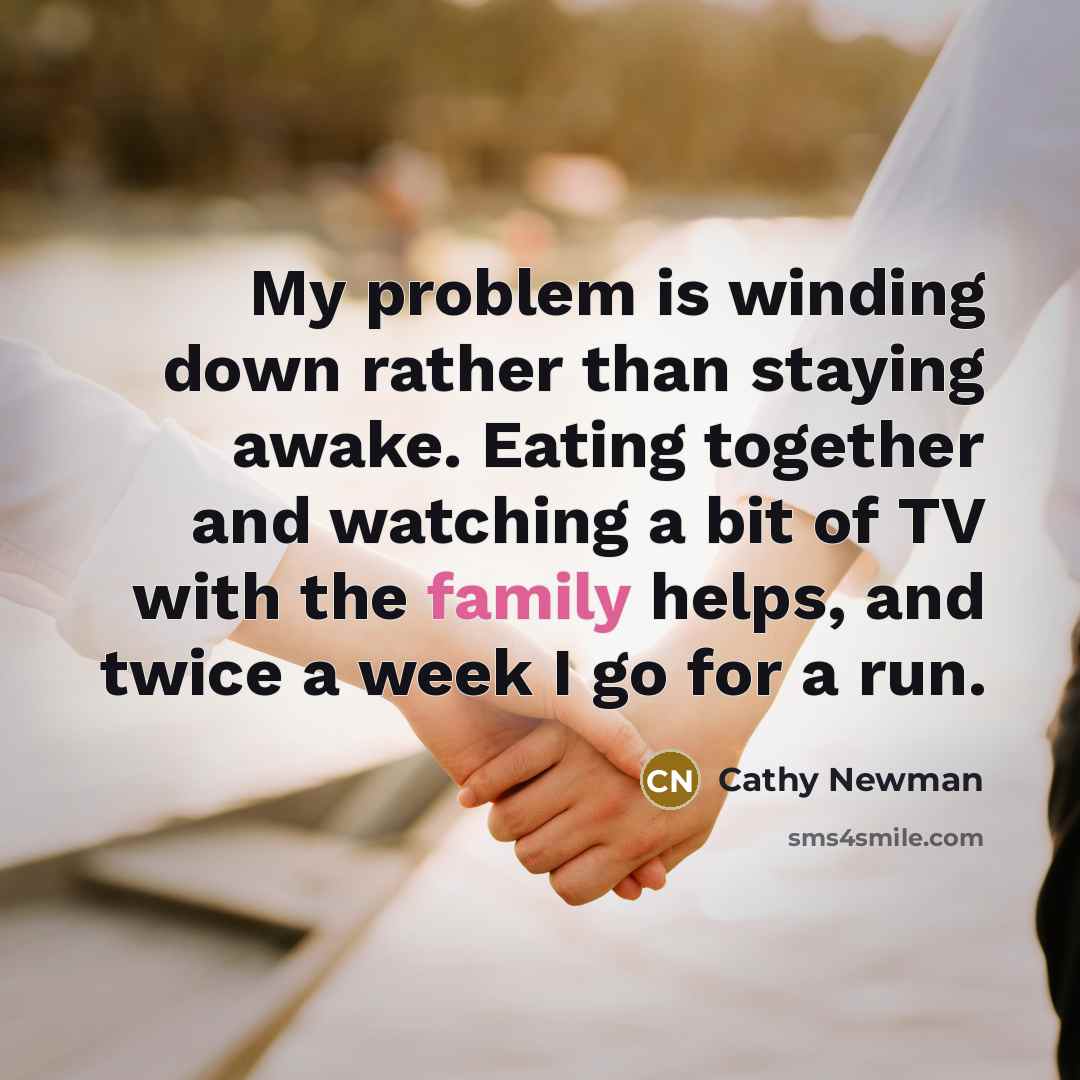 “My problem is winding down rather than staying awake. Eating together and watching a bit of TV with the family helps, and twice a week I go for a run.” quote by Cathy Newman