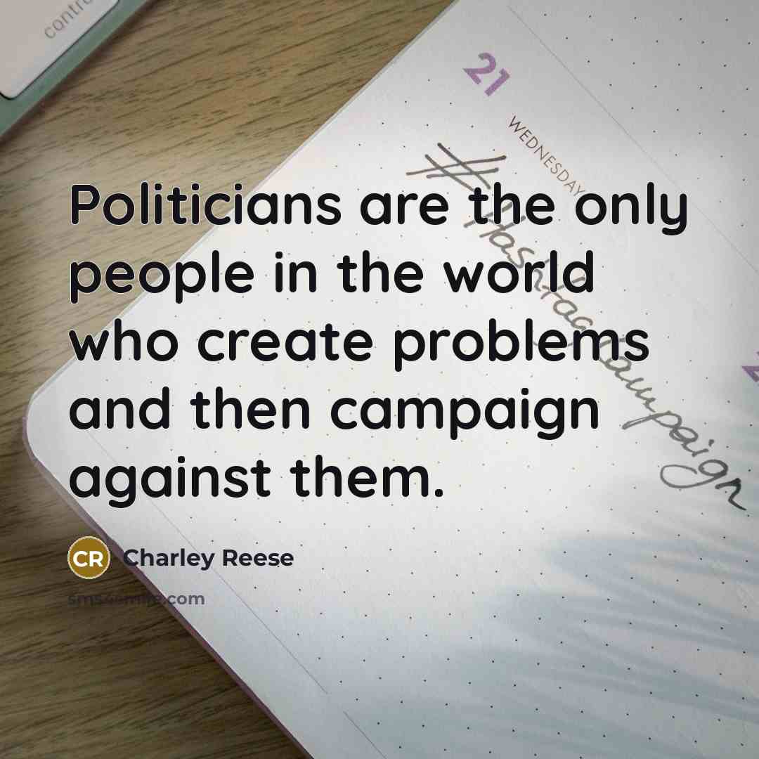 “Politicians are the only people in the world who create problems and then campaign against them.” quote by Charley Reese
