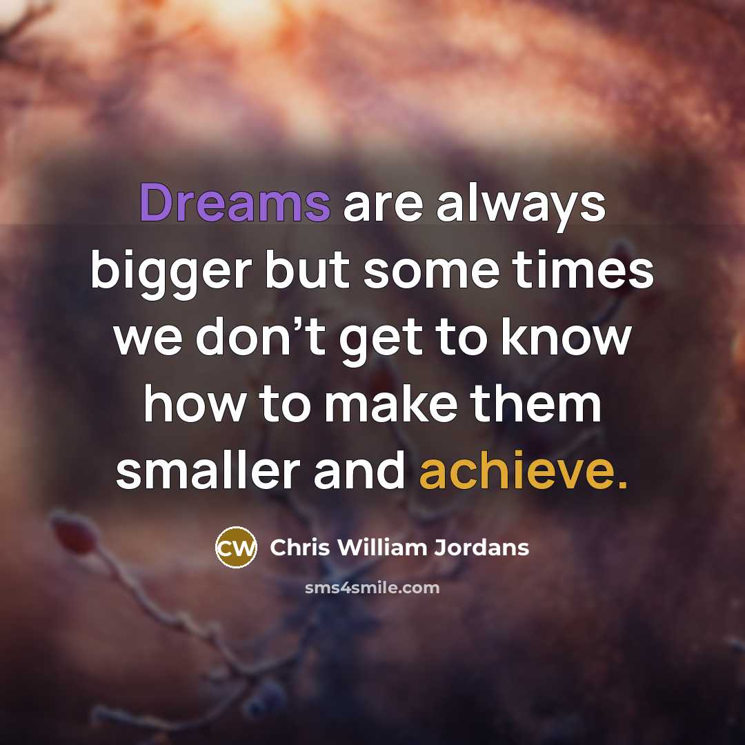 “Dreams are always bigger but some times we don't get to know how to make them smaller and achieve.” quote by Chris William Jordans