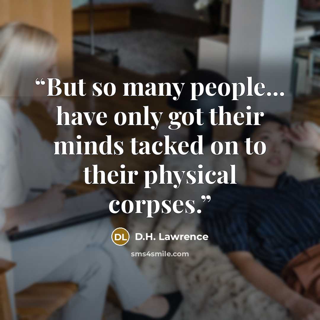 “But so many people... have only got their minds tacked on to their physical corpses.” quote by D.H. Lawrence