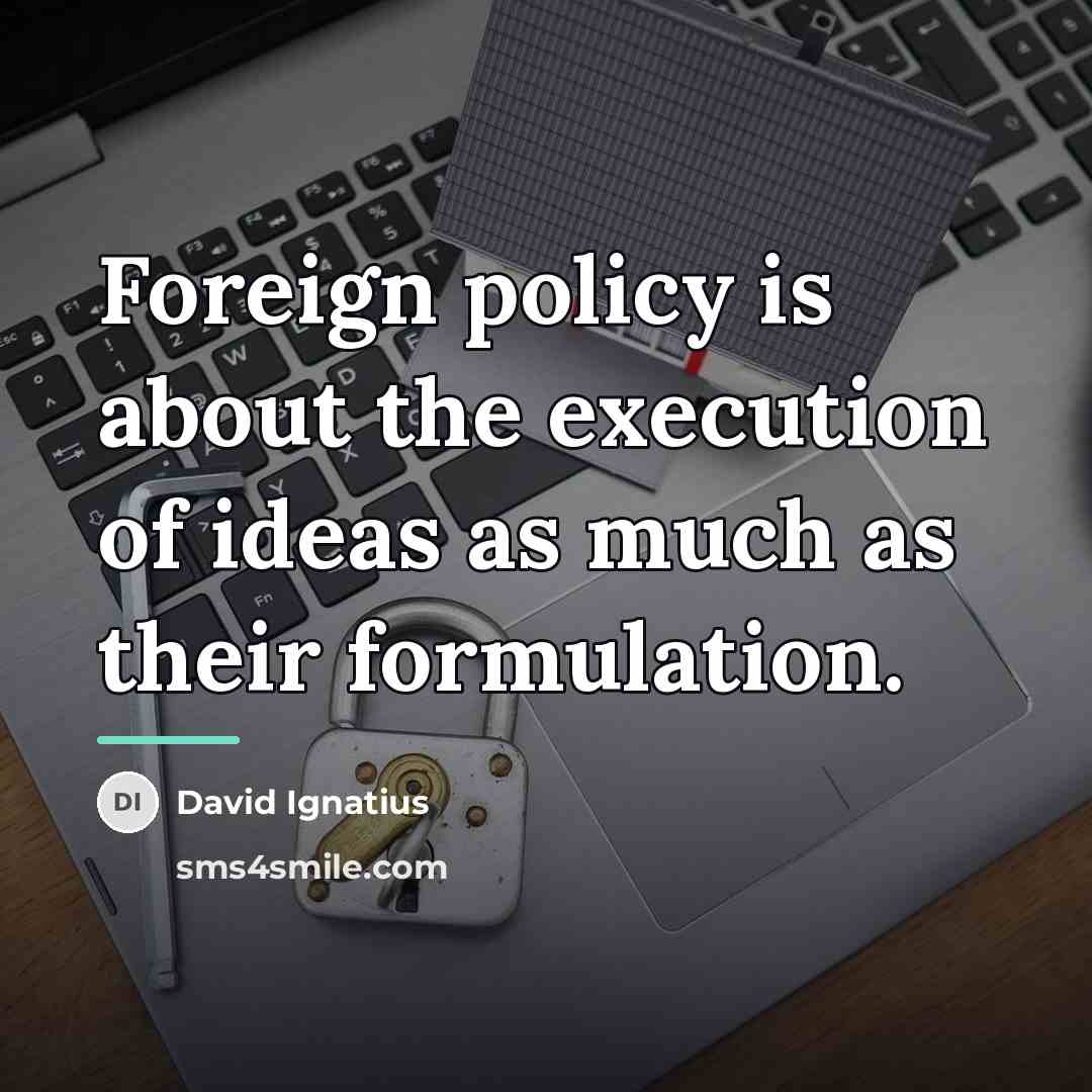 “Foreign policy is about the execution of ideas as much…” quote by David Ignatius