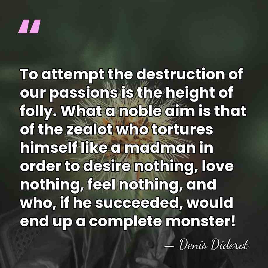 To attempt the destruction of our passions is the height of folly.&hellip; - Denis Diderot