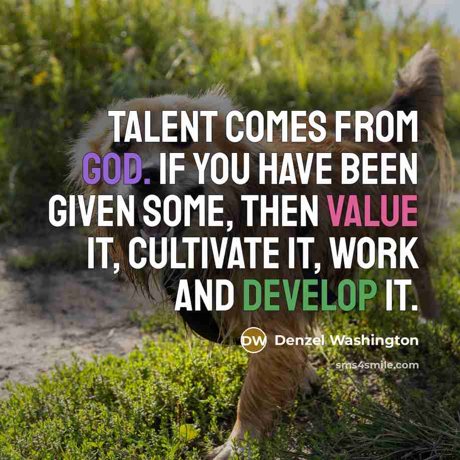 “Talent comes from God. If you have been given some, then value it, cultivate it, work and develop it.” quote by Denzel Washington