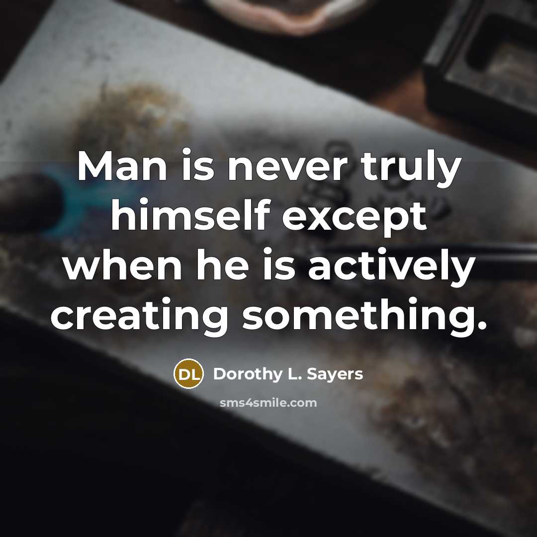 “Man is never truly himself except when he is actively creating something.” quote by Dorothy L. Sayers